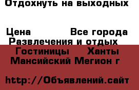 Отдохнуть на выходных › Цена ­ 1 300 - Все города Развлечения и отдых » Гостиницы   . Ханты-Мансийский,Мегион г.